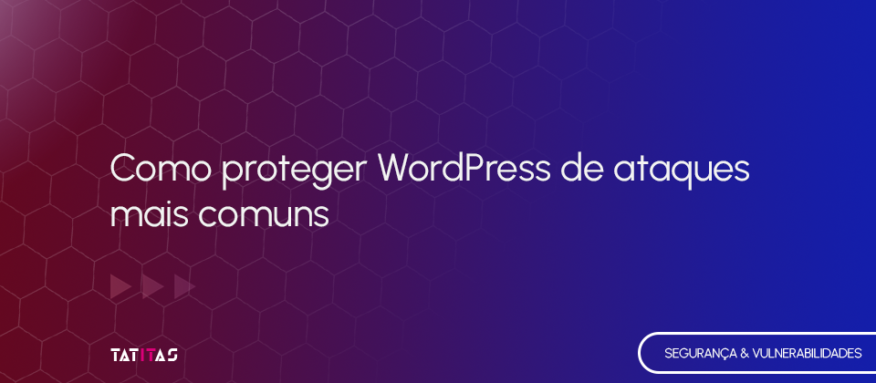 Como-proteger-WordPress-de-ataques-mais-comuns-blog-tatitas