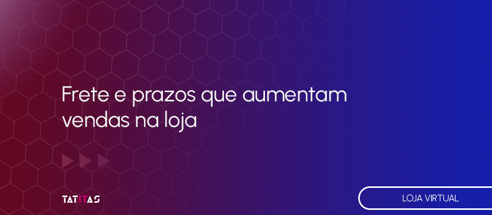 Frete-e-prazos-que-aumentam-vendas-na-loja-blog-tatitas