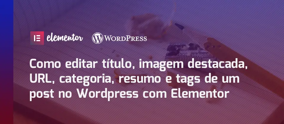 como-editar-titulo-imagem-destacada-url-categoria-resumo-e-tags-de-um-post-no-wordpress-com-elementor-tutorial