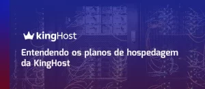 Entendendo os planos de hospedagem da KingHost