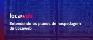 Entendendo os planos de hospedagem da Locaweb