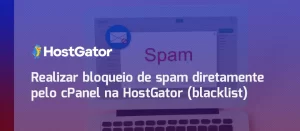 Realizar bloqueio de spam diretamente pelo cPanel na HostGator (blacklist)